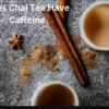 Does Chai Tea Have Caffeine